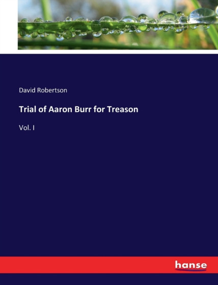 Trial of Aaron Burr for Treason : Vol. I