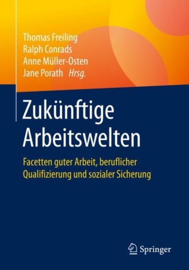 Zukunftige Arbeitswelten : Facetten guter Arbeit, beruflicher Qualifizierung und sozialer Sicherung Zukunftige Arbeitswelten : Facetten guter Arbeit, beruflicher Qualifizierung und sozialer Sicherung