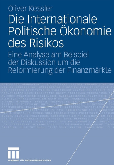 Die Internationale Politische OEkonomie des Risikos : Eine Analyse am Beispiel der Diskussion um die Reformierung der Finanzmarkte