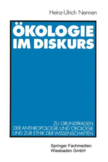 OEkologie im Diskurs : Zu Grundfragen der Anthropologie und OEkologie und zur Ethik der Wissenschaften