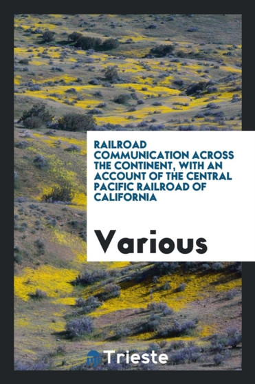 Railroad Communication Across the Continent, with an Account of the Central Pacific Railroad of California by Various - Paperback