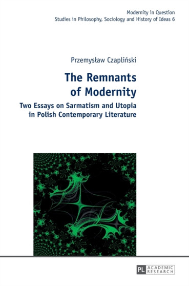 The Remnants of Modernity : Two Essays on Sarmatism and Utopia in Polish Contemporary Literature : 6