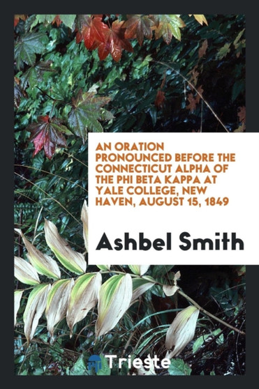 An Oration Pronounced Before the Connecticut Alpha of the Phi Beta Kappa at Yale College, New Haven, August 15, 1849 by Ashbel Smith - Paperback