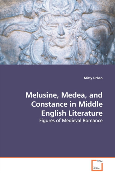 Melusine, Medea, and Constance in Middle English Literature - Figures of Medieval Romance