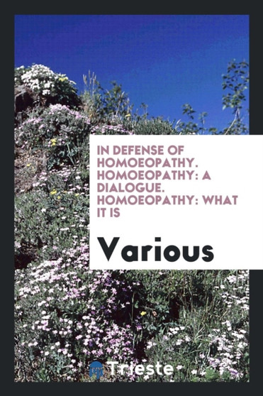 In Defense of Homoeopathy. Homoeopathy : A Dialogue. Homoeopathy: What It Is by Various - Paperback
