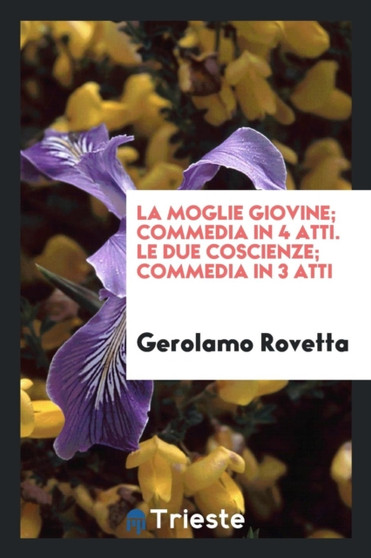 La Moglie Giovine; Commedia in 4 Atti. Le Due Coscienze; Commedia in 3 Atti by Gerolamo Rovetta - Paperback