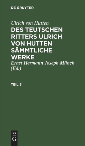 Ulrich Von Hutten: Des Teutschen Ritters Ulrich Von Hutten Sammtliche Werke. Teil 5