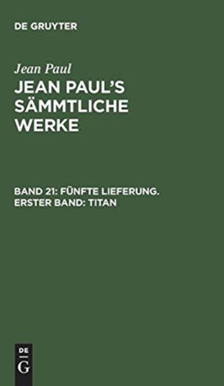 Jean Paul's Sammtliche Werke, Band 21, Funfte Lieferung. Erster Band : Titan Jean Paul's Sammtliche Werke, Band 21, Funfte Lieferung. Erster Band : Titan