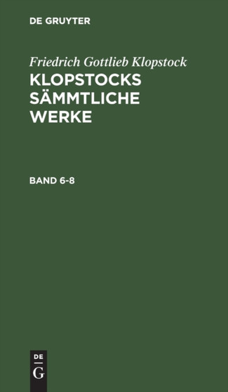 Friedrich Gottlieb Klopstock: Klopstocks Sammtliche Werke. Band 6-8
