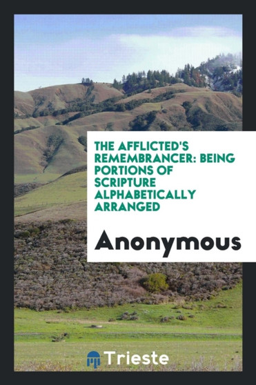 The Afflicted's Remembrancer : Being Portions of Scripture Alphabetically Arranged by Anonymous - Paperback