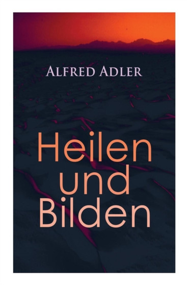 Alfred Adler : Heilen und Bilden: Der Aggressionstrieb im Leben und in der Neurose, Das Z rtlichkeitsbed rfnis des Kindes, ber neurotische Disposition, Der nerv se Charakter, Der Arzt als Erzieher, Z