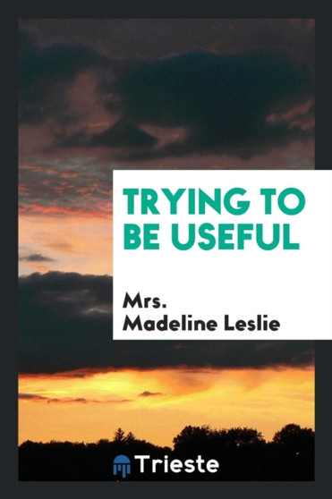 Trying to Be Useful by Mrs Madeline Leslie - Paperback