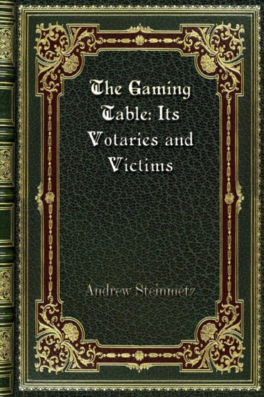 The Gaming Table : Its Votaries and Victims by Andrew Steinmetz - Paperback