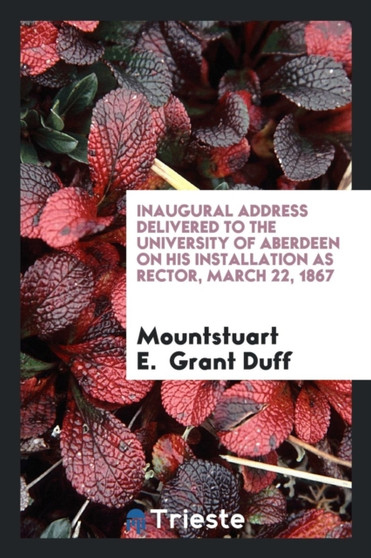 Inaugural Address Delivered to the University of Aberdeen on His Installation as Rector, March 22, 1867 by Mountstuart E Grant Duff - Paperback