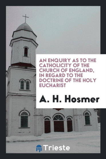 An Enquiry as to the Catholicity of the Church of England, in Regard to the Doctrine of the Holy Eucharist by A H Hosmer - Paperback