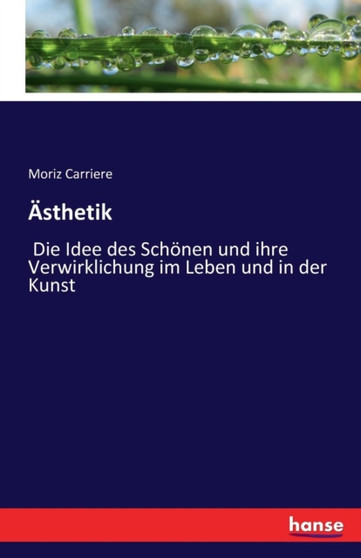 AEsthetik : Die Idee des Schoenen und ihre Verwirklichung im Leben und in der Kunst