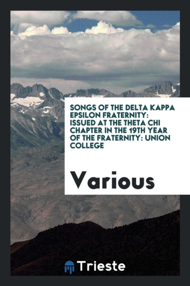 Songs of the Delta Kappa Epsilon Fraternity : Issued at the Theta Chi Chapter in the 19th Year of the Fraternity: Union College by Various - Paperback