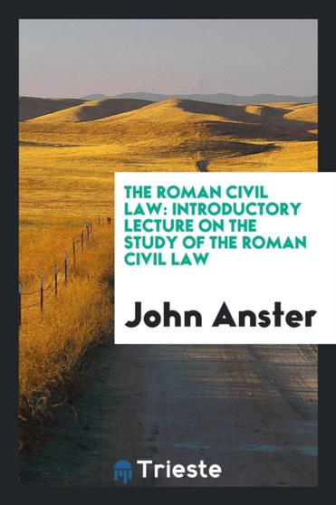 The Roman Civil Law : Introductory Lecture on the Study of the Roman Civil Law by John Anster - Paperback