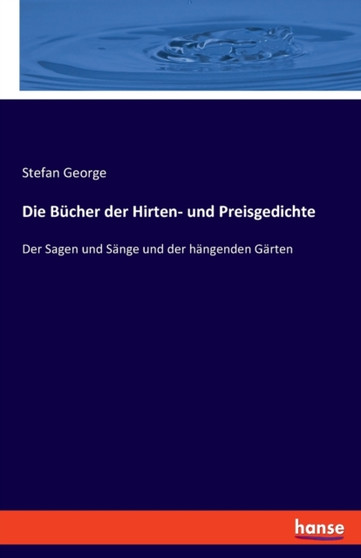 Die Bucher der Hirten- und Preisgedichte : Der Sagen und Sange und der hangenden Garten