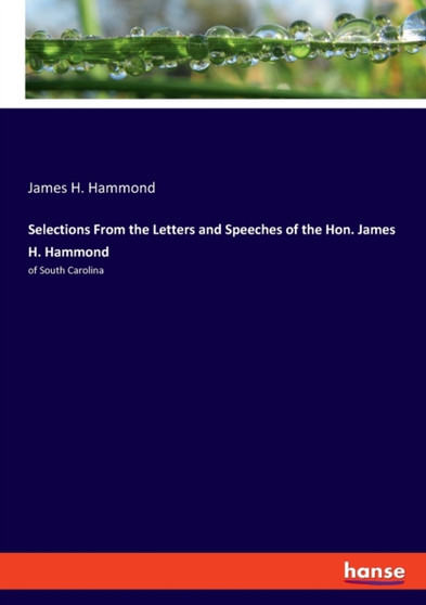 Selections From the Letters and Speeches of the Hon. James H. Hammond : of South Carolina