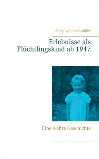 Erlebnisse als Fluchtlingskind ab 1947 : Eine wahre Geschichte