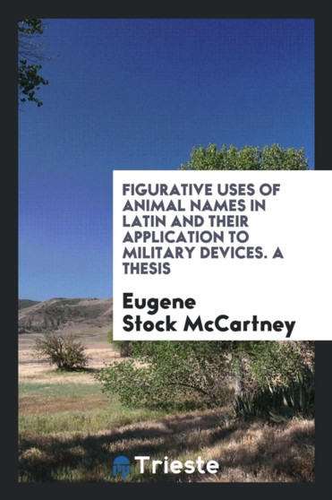 Figurative Uses of Animal Names in Latin and Their Application to Military Devices. a Thesis by Eugene Stock McCartney - Paperback