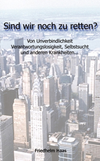 Sind Wir Noch Zu Retten! Von Unverbindlichkeit, Verantwortungslosigkeit,