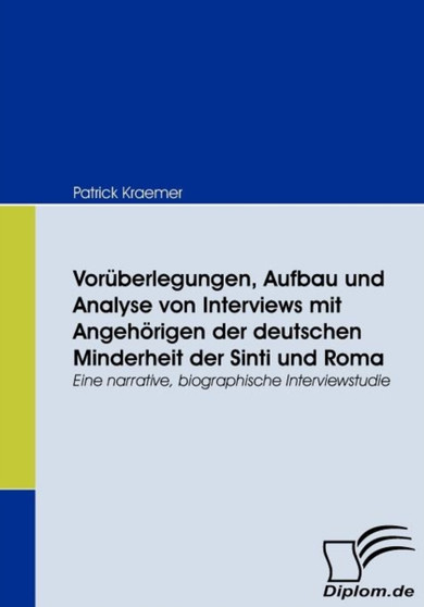 Voruberlegungen, Aufbau und Analyse von Interviews mit Angehoerigen der deutschen Minderheit der Sinti und Roma : Eine narrative, biographische Interviewstudie