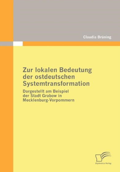 Zur lokalen Bedeutung der ostdeutschen Systemtransformation : Dargestellt am Beispiel der Stadt Grabow in Mecklenburg-Vorpommern