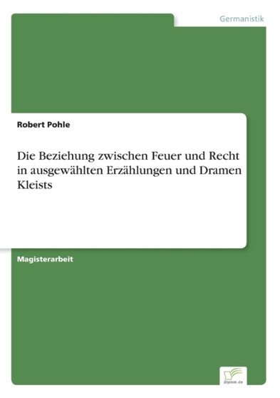 Die Beziehung zwischen Feuer und Recht in ausgewahlten Erzahlungen und Dramen Kleists