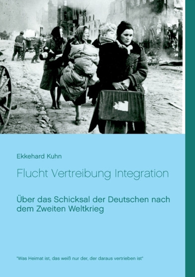 Flucht Vertreibung Integration : UEber das Schicksal der Deutschen nach dem Zweiten Weltkrieg