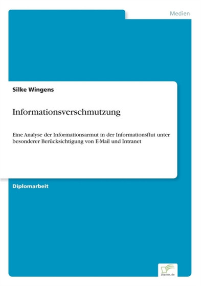Informationsverschmutzung : Eine Analyse der Informationsarmut in der Informationsflut unter besonderer Berucksichtigung von E-Mail und Intranet