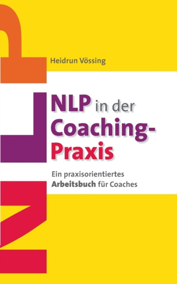 NLP in der Coaching-Praxis : Ein praxisorientiertes Arbeitsbuch fur Coaches