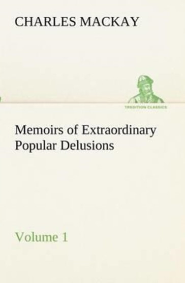 Memoirs of Extraordinary Popular Delusions - Volume 1