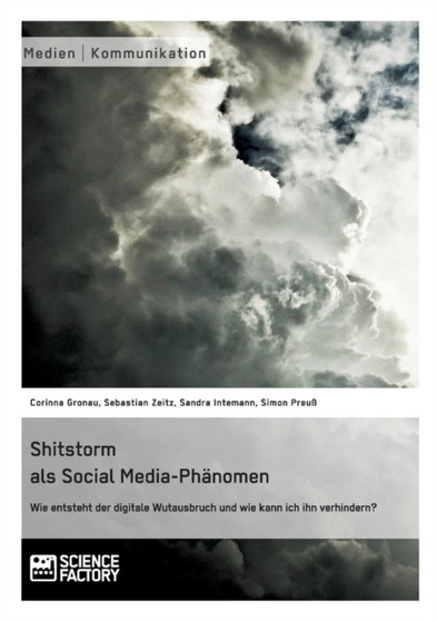 Shitstorm als Social Media-Phanomen. Wie entsteht der digitale Wutausbruch und wie kann ich ihn verhindern?