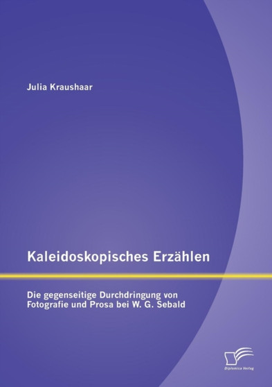 Kaleidoskopisches Erzahlen : Die gegenseitige Durchdringung von Fotografie und Prosa bei W.G. Sebald