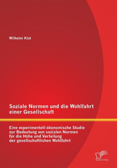 Soziale Normen und die Wohlfahrt einer Gesellschaft : Eine experimentell-oekonomische Studie zur Bedeutung von sozialen Normen fur die Hoehe und Verteilung der gesellschaftlichen Wohlfahrt