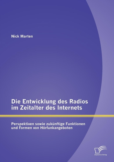 Die Entwicklung des Radios im Zeitalter des Internets : Perspektiven sowie zukunftige Funktionen und Formen von Hoerfunkangeboten