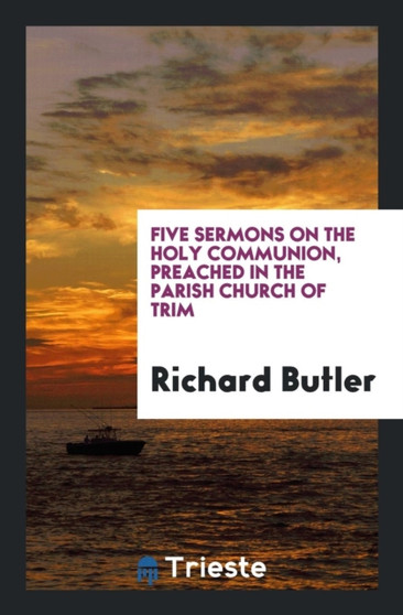 Five Sermons on the Holy Communion, Preached in the Parish Church of Trim by Richard Butler - Paperback