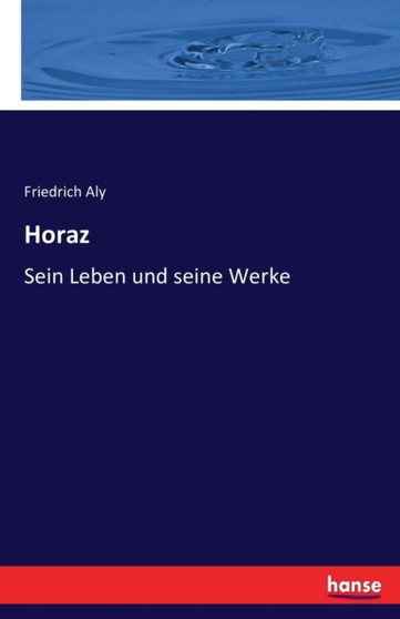 Horaz : Sein Leben und seine Werke Horaz : Sein Leben und seine Werke