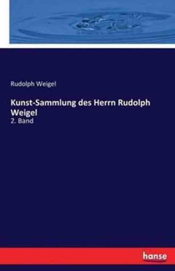 Kunst-Sammlung des Herrn Rudolph Weigel : 2. Band