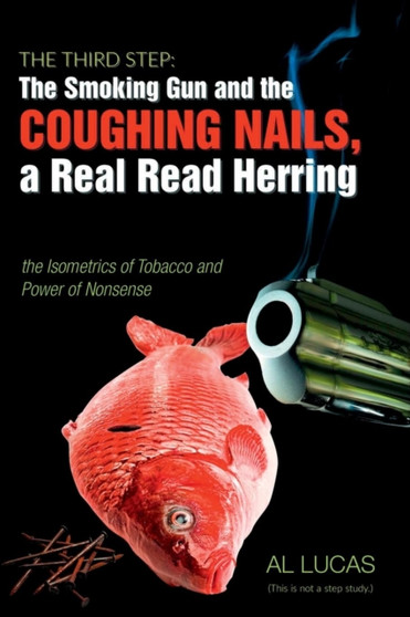 The Third Step: The Smoking Gun and the Coughing Nails, a Real Red Herring, the Isometrics of Tobacco and the Power of Nonsense. by Al Lucas - Paperback