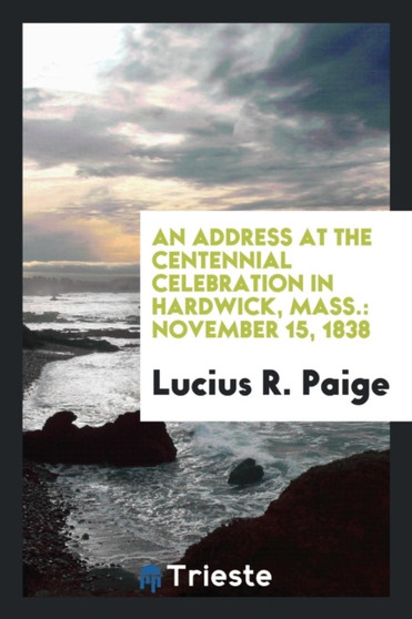 An Address at the Centennial Celebration in Hardwick, Mass. : November 15, 1838 by Lucius R Paige - Paperback