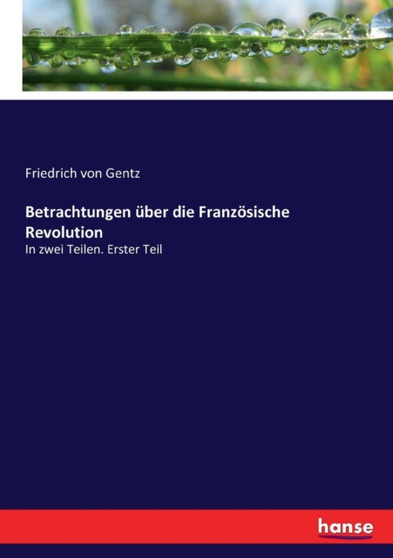 Betrachtungen uber die Franzoesische Revolution : In zwei Teilen. Erster Teil