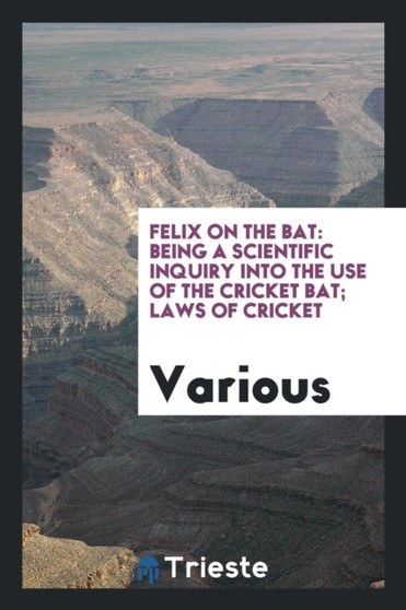 Felix on the Bat : Being a Scientific Inquiry Into the Use of the Cricket Bat; Laws of Cricket by Various - Paperback