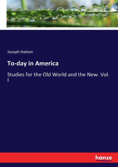To-day in America : Studies for the Old World and the New. Vol. I