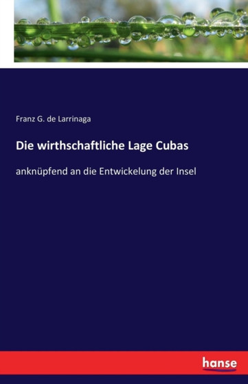 Die wirthschaftliche Lage Cubas : anknupfend an die Entwickelung der Insel