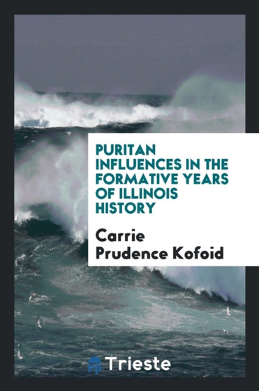 Puritan Influences in the Formative Years of Illinois History by Carrie Prudence Kofoid - Paperback
