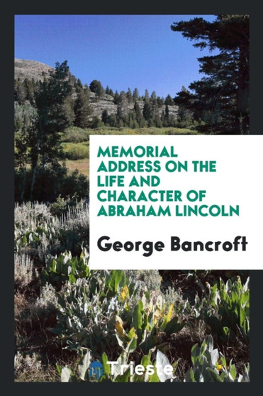 Memorial Address on the Life and Character of Abraham Lincoln by George Bancroft - Paperback