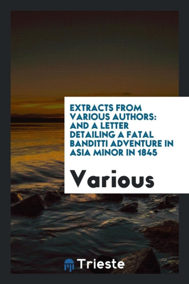 Extracts from Various Authors : And a Letter Detailing a Fatal Banditti Adventure in Asia Minor in 1845 by Various - Paperback